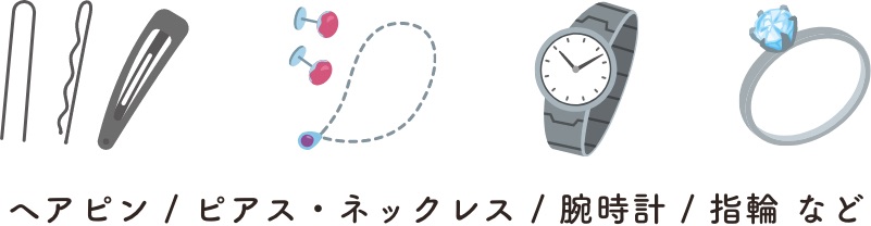 ヘアピン / ピアス・ネックレス / 腕時計 / 指輪 など
