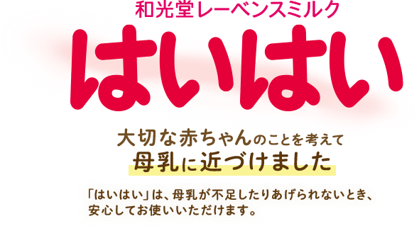 和光堂レーベンスミルク はいはい 大切な赤ちゃんのことを考えて母乳に近づけました 「はいはい」は、母乳が不足したりあげられないとき、安心してお使いいただけます。