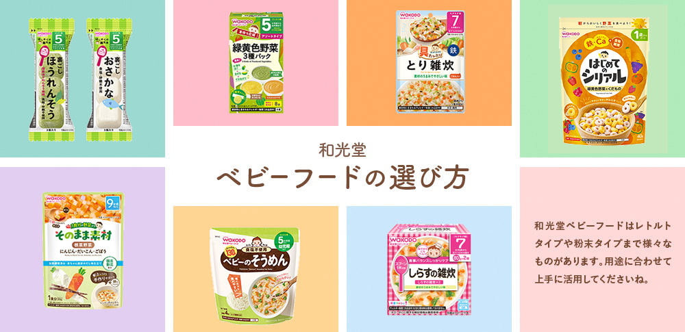 和光堂 ベビーフードの選び方 和光堂ベビーフードはレトルトタイプや粉末タイプまで様々なものがあります。用(yòng)途に合わせて上手に活用(yòng)してくださいね。