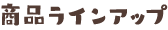 商(shāng)品ラインアップ