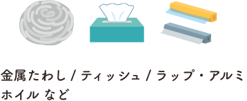 金属たわし / ティッシュ / ラップ・アルミホイル など