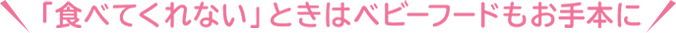 「食べてくれない」ときはベビーフードもお手本に
