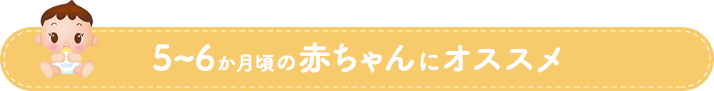5～6か月頃の赤ちゃんにオススメ