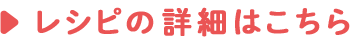 レシピの詳細はこちら