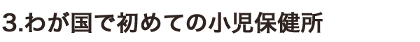 3.わが國(guó)で初めての小(xiǎo)児保健所